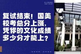 复试结束！国美校考总分上涨，凭你的文化成绩多少分才能上？图片