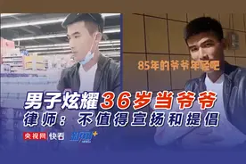 男子炫耀18岁当爸爸36岁当爷爷 律师：不值得宣扬和提倡图片