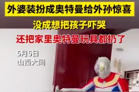 山西：外婆扮演奥特曼吓哭小外孙，不哭后将家中所有奥特曼全扔了图片