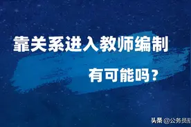 靠关系进入教师编制 有这种可能吗？图片