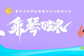 古琴改编这个夏天人气最高的2首歌曲，仿佛琴都在“撒娇”啦图片