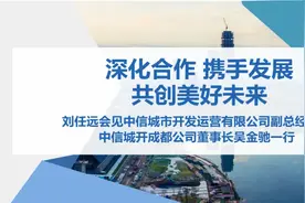 深化合作，共创美好未来；刘任远会见中信城市开发运营有限公司副总经理、中信城开成都公司董事长吴金驰一行图片