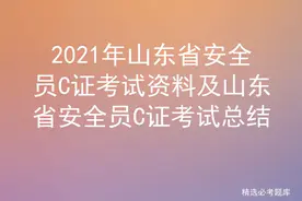 2021年山东省安全员C证考试资料及山东省安全员C证考试总结图片