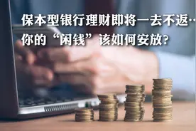 保本型银行理财即将一去不返……你的“闲钱”该如何安放？图片