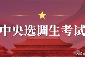 中央选调生报名条件、报考渠道、考试、政审、基层锻炼等全面解读图片