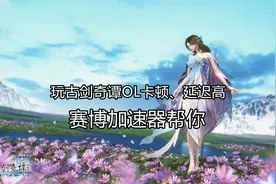 古剑奇谭OL背景介绍，海外玩古剑奇谭OL卡顿、延迟高用赛博加速器图片