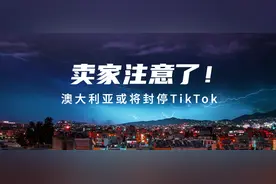 惊人！澳大利亚将封停TikTok，卖家要注意了：160万图片