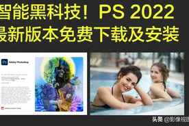 智能黑科技！PS 2022最新版免费下载及安装图片