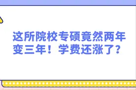 这所院校专硕竟然两年变三年！学费还涨了？图片