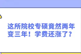 这所院校专硕竟然两年变三年！学费还涨了？图片