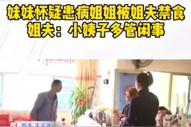 姐姐被禁食，福建小姨子大闹姐夫家，姐夫：凭什么干涉我们家庭图片