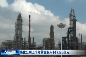 大庆炼化公司上半年营业收入147.85亿元图片