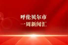呼伦贝尔市一周新闻汇图片