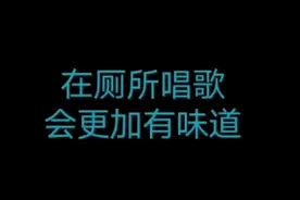 厕所唱歌更好听，有味道，有感觉