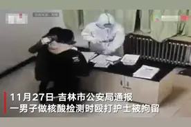 做核酸检测时觉得嗓子不舒服 吉林一男子挥拳殴打护士被行拘图片