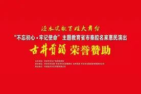 【预告】“泾水欢歌百姓大舞台” 古井贡酒荣誉赞助 “不忘初心、牢记使命”主题教育省市秦腔名家惠民演出图片
