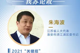 我苏论政丨淮安市清江浦区委书记朱海波：让淮安现代化的模样在清江浦展现图片