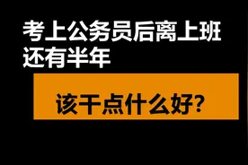 考上公务员离上班还有半年，可以做什么？每天好无聊不知道要干嘛图片