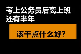 考上公务员离上班还有半年，可以做什么？每天好无聊不知道要干嘛图片