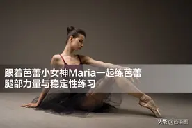 跟着芭蕾小女神Maria一起练芭蕾-腿部力量与稳定性练习图片