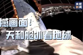 震撼！从天和核心舱外看到的地球是这样的图片