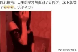 “出来按摩居然碰见了老同学，太尴尬了，这可咋整啊？”哈哈哈哈图片