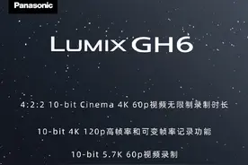 松下 GH6 微单预热：C4K 60p 4:2:2无限时长录制，支持4K可变帧率图片