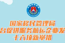 国家移民管理局出台航运企业发展十六项新举措 优化口岸营商环境激活市场主体活力图片