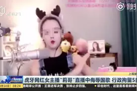 行政拘留5日！虎牙网红女主播“莉哥”直播中侮辱国歌引众怒！视频封面