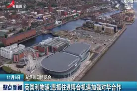 「聚焦进口博览会」英国利物浦：愿抓住进博会机遇加强对华合作视频封面