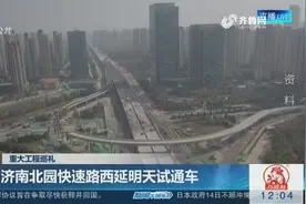 济南北园快速路西延明天试通车，建成后贯通东西，服务于多个片区视频封面