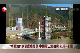 大国重器！“中星2D”卫星成功发射，中国航天2019年实现开门红视频封面