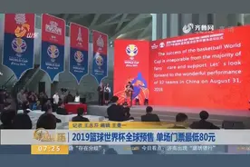 篮球世界杯全球预售,32支球队在8城市展开争夺,单场门票最低80元