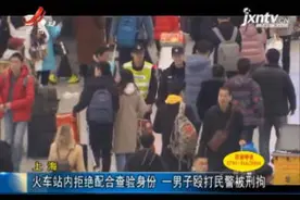上海：火车站内拒绝配合查验身份 一男子殴打民警被刑拘视频封面