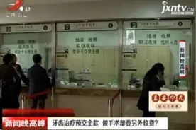 南昌：牙齿治疗预交全款 做手术却要另外收费？视频封面