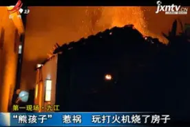 第一现场·九江：“熊孩子”惹祸 玩打火机烧了房子视频封面