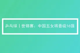 乒乓球|世锦赛：中国女五将晋级八强视频封面