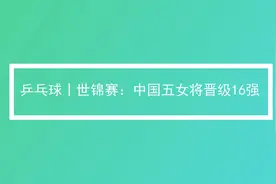 乒乓球|世锦赛：中国女五将晋级八强视频封面