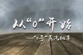 铁路老物件会说话：从“0”开始——“0号”蒸汽机车视频封面