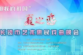 “我和我的祖国”——夏之恋·长沙市 艺术惠民戏曲晚会第二轮精彩上演图片