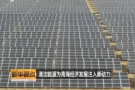 新华视点 | 清洁能源为青海经济发展注入新动力视频封面