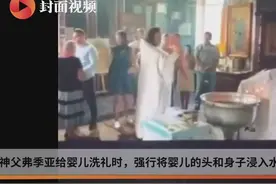 俄婴儿遭“暴力洗礼”：神父捂住其口鼻，强行将头摁进水中视频封面