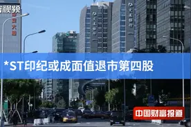 【中国财富报道】*ST印纪或成面值退市第四股视频封面