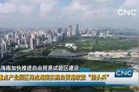 重点产业园区将成海南实施自贸港政策“排头兵”视频封面