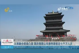 国庆盘点 文旅融合效益凸显 国庆假期山东接待游客近七千万人次视频封面