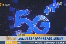 山东5G新政将出炉 力争在全国率先实现5G规模商用视频封面