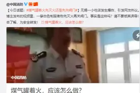 中国消防回应煤气罐着火先灭火还是先关阀：网传视频有问题视频封面