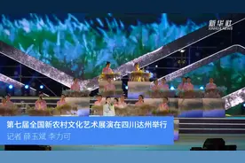 第七届全国新农村文化艺术展演在四川达州举行视频封面
