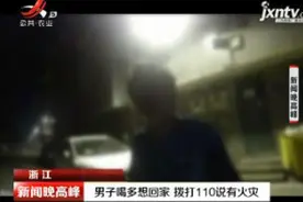 浙江：男子喝多想回家 拨打110说有火灾视频封面