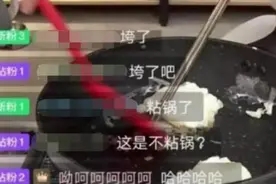 网红主播直播“翻车”，不粘锅要背锅？锅粘不粘与这些因素有关图片